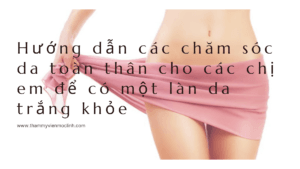 Hướng dẫn các chăm sóc da toàn thân cho các chị em để có một làn da trắng khỏe