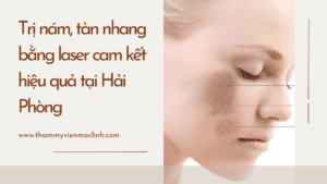 Trị nám, tàn nhang bằng laser cam kết hiệu quả tại Hải Phòng